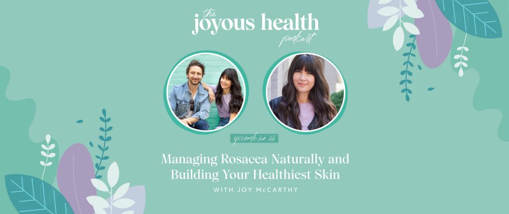 Ep. 66: Managing Rosacea Naturally and Building Your Healthiest Skin with Joy McCarthy 1 27562 7