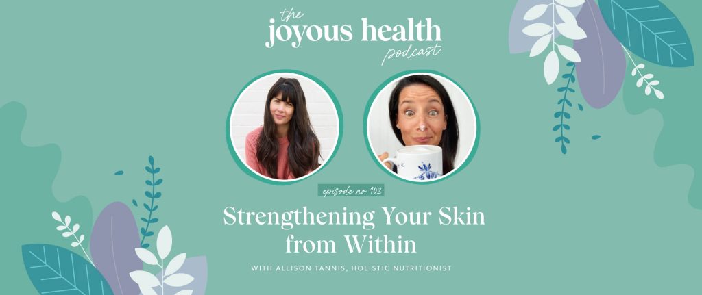 Ep. 102: Strengthening Your Skin from Within with Allison Tannis, Holistic Nutritionist 1 27671 7